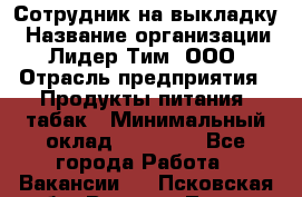 Сотрудник на выкладку › Название организации ­ Лидер Тим, ООО › Отрасль предприятия ­ Продукты питания, табак › Минимальный оклад ­ 32 000 - Все города Работа » Вакансии   . Псковская обл.,Великие Луки г.